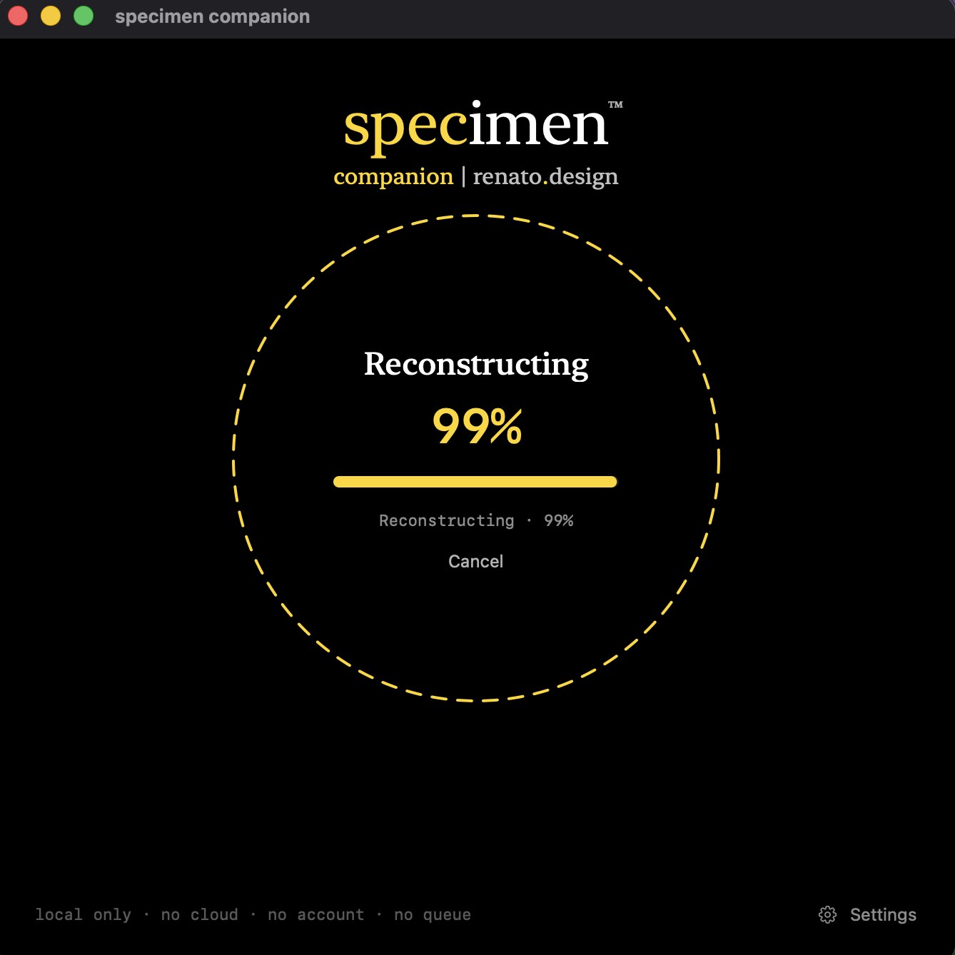 The Specimen Companion Mac app window in its reconstructing state: 'specimen companion | renato.design' in yellow at the top, a large dashed yellow circle holding the words 'Reconstructing' and '99%' with a progress bar and Cancel link. Status line at the bottom reads 'local only · no cloud · no account · no queue · Settings.'