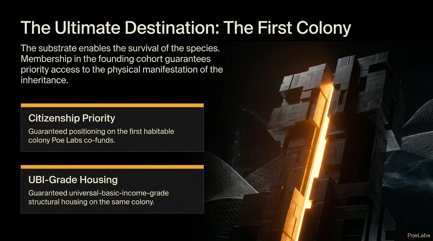 The Ultimate Destination: The First Colony — founding-cohort membership guarantees citizenship priority on the first habitable colony Poe Labs co-funds and UBI-grade structural housing.